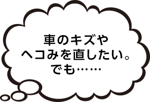 車のキズや ヘコみを直したい。 でも……