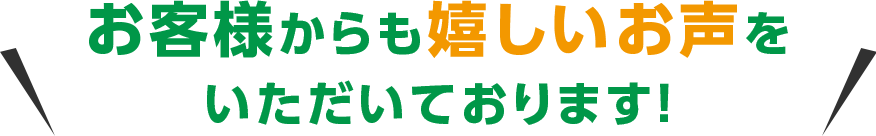 お客様からも嬉しいお声をいただいております！